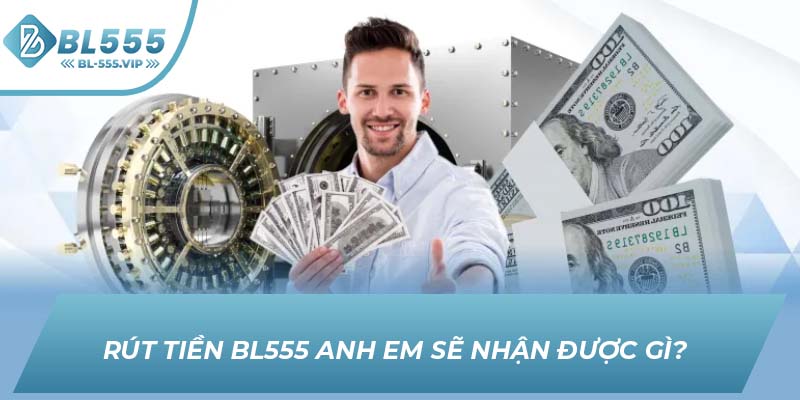 Rút tiền BL555 anh em sẽ nhận được gì? 