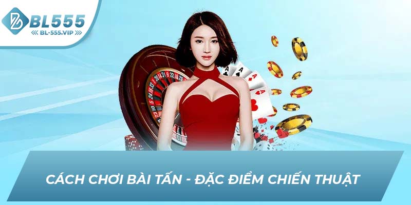 Cách chơi bài Tấn - Đặc điểm chiến thuật